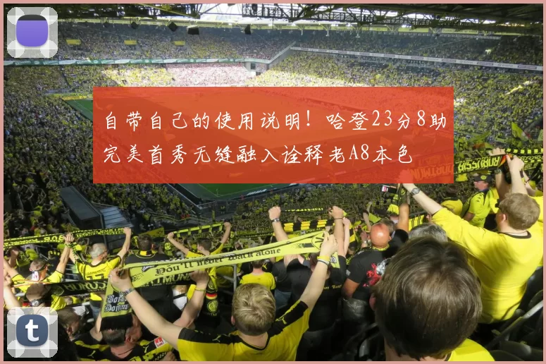 自带自己的使用说明！哈登23分8助完美首秀无缝融入诠释老A8本色
