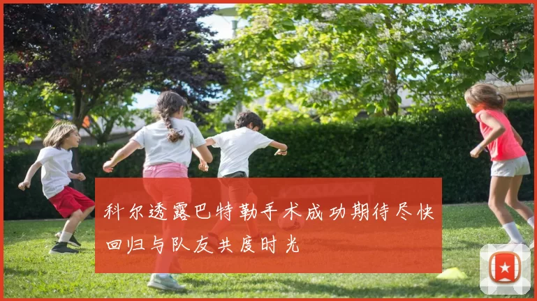 科尔透露巴特勒手术成功期待尽快回归与队友共度时光