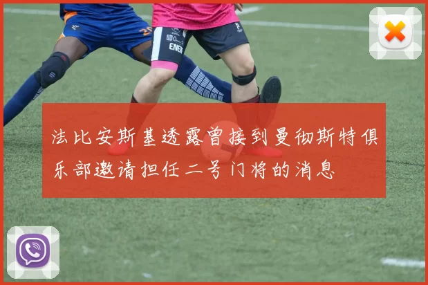 法比安斯基透露曾接到曼彻斯特俱乐部邀请担任二号门将的消息