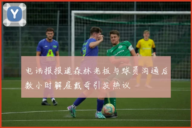 电讯报报道森林老板与球员沟通后数小时解雇戴奇引发热议
