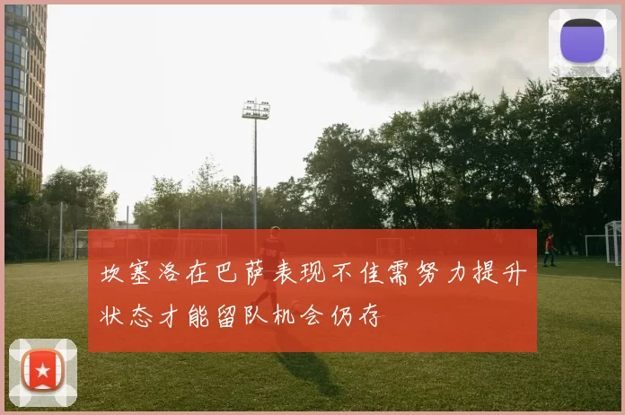 坎塞洛在巴萨表现不佳需努力提升状态才能留队机会仍存
