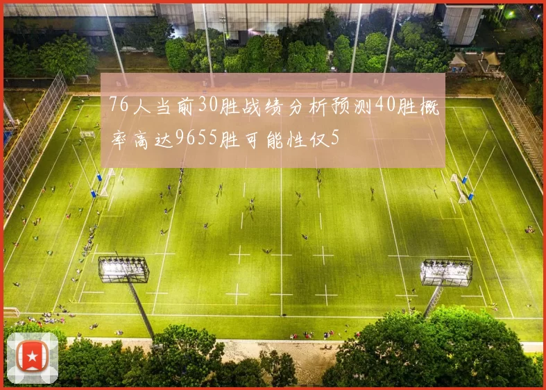 76人当前30胜战绩分析预测40胜概率高达9655胜可能性仅5