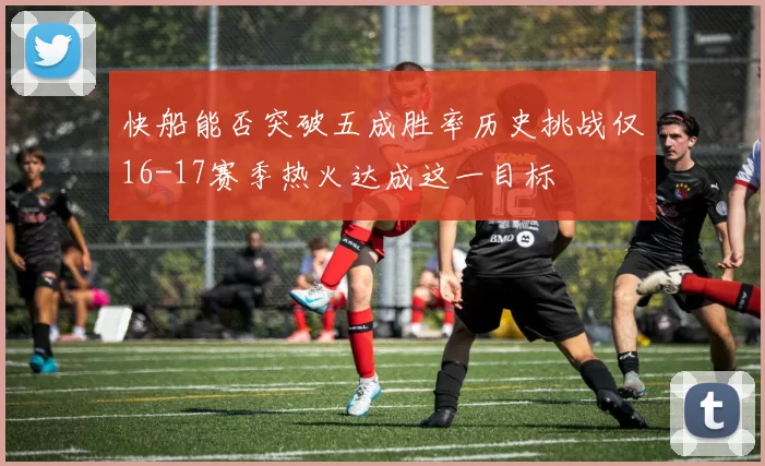快船能否突破五成胜率历史挑战仅16-17赛季热火达成这一目标