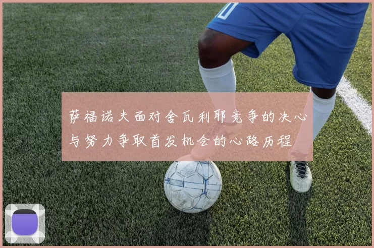 萨福诺夫面对舍瓦利耶竞争的决心与努力争取首发机会的心路历程