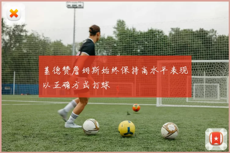 基德赞詹姆斯始终保持高水平表现以正确方式打球