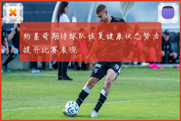 约基奇期待球队恢复健康状态努力提升比赛表现