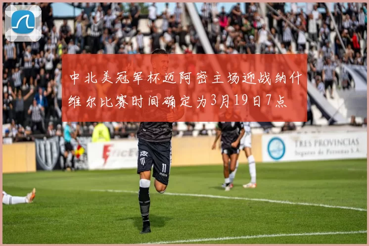 中北美冠军杯迈阿密主场迎战纳什维尔比赛时间确定为3月19日7点